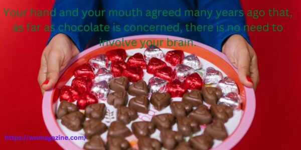 Your hand and your mouth agreed many years ago that, as far as chocolate is concerned, there is no need to involve your brain