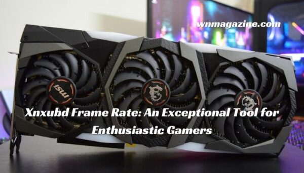 Xnxubd Frame Rate: An Exceptional Tool for Enthusiastic Gamers
