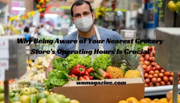 Why Being Aware of Your Nearest Grocery Store's Operating Hours Is Crucial