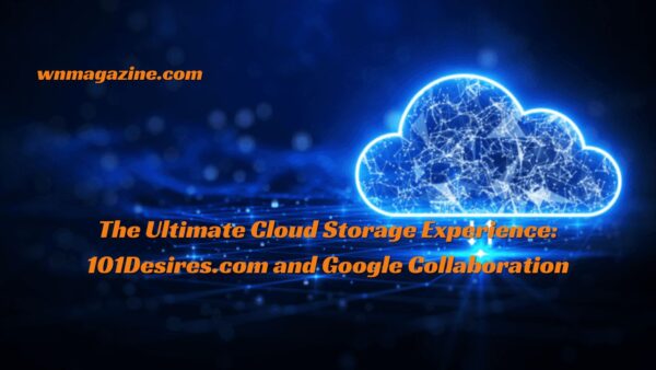 The Ultimate Cloud Storage Experience: 101Desires.com and Google Collaboration