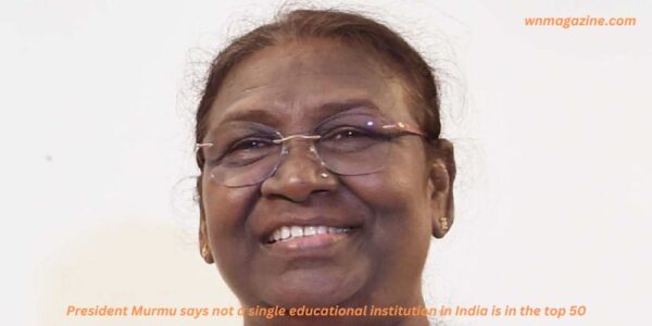 President Murmu says not a single educational institution in India is in the top 50