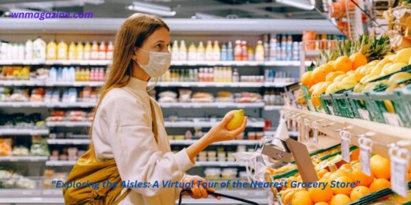 "Exploring the Aisles: A Virtual Tour of the Nearest Grocery Store"