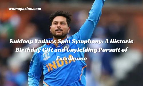 Kuldeep Yadav's Spin Symphony: A Historic Birthday Gift and Unyielding Pursuit of Excellence
