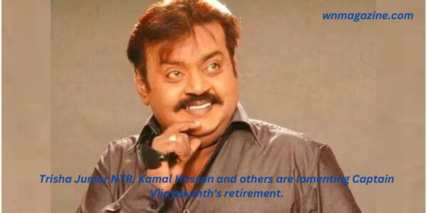 Trisha Junior NTR, Kamal Hassan and others are lamenting Captain Vijayakanth's retirement.