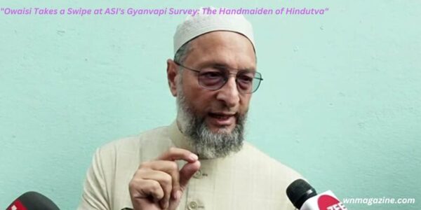 "Owaisi Takes a Swipe at ASI's Gyanvapi Survey: The Handmaiden of Hindutva"