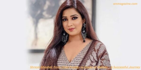 Shreya Ghoshal: From Child Prodigy to Queen of Melody – A Successful Journey