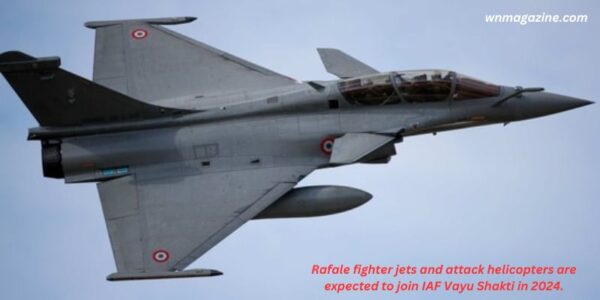 Rafale fighter jets and attack helicopters are expected to join IAF Vayu Shakti in 2024.