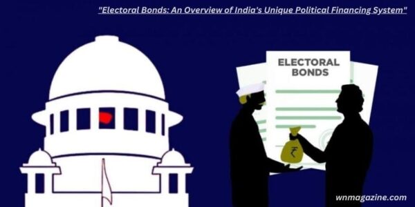 Electoral Bonds : An Overview of India's Unique Political Financing Syste