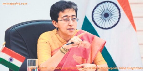 New Update – ED takes legal action against Atishi for allegedly false allegations