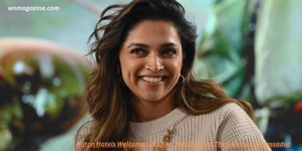 Hilton Hotels Welcomes Deepika Padukone as Their Global Ambassador