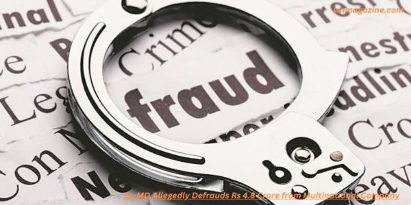 Ex-MD Allegedly Defrauds Rs 4.8 Crore from Multinational Company