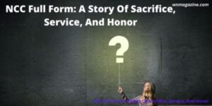 NCC Full Form: A Story Of Sacrifice, Service, And Honor